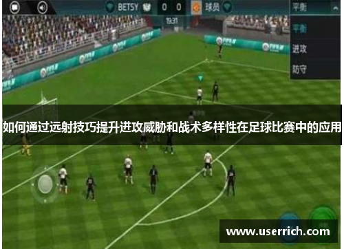 如何通过远射技巧提升进攻威胁和战术多样性在足球比赛中的应用